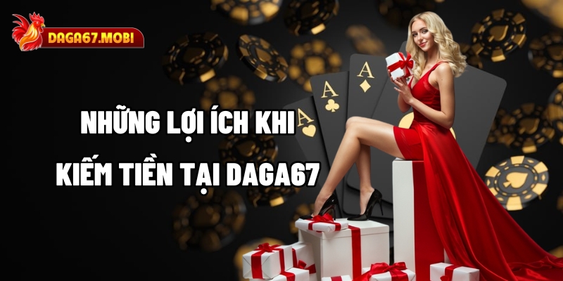 Những lợi ích khi tham gia kiếm tiền tại DAGA67